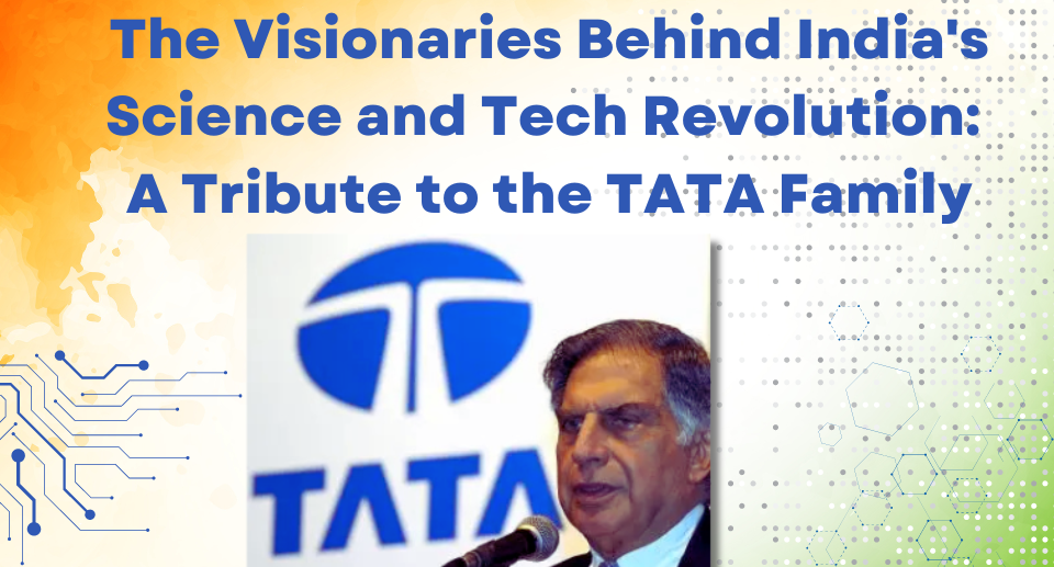 The Visionaries Behind India’s Science and Tech Revolution: A Tribute to the TATA Family